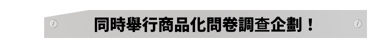 同時舉行商品化問卷調查企劃!