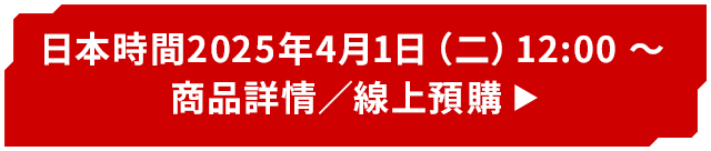 日本時間2025年4月1日（二）12:00 ～ 商品詳情／線上預購