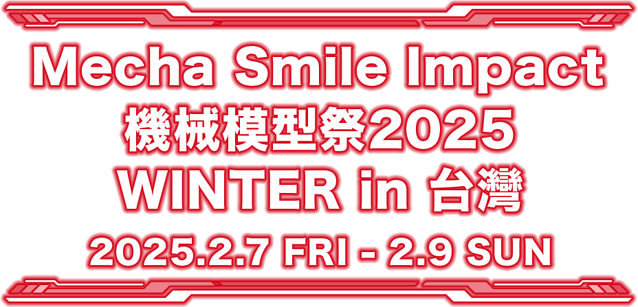 Mecha Smile Impact 機械模型祭2025WINTER in 台灣 2025.2.7 FRI - 2.9 SUN