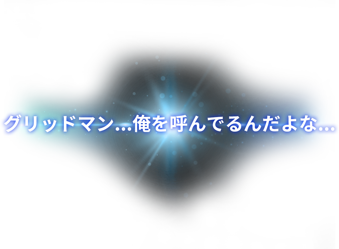 グリッドマン...俺を呼んでるんだよな...