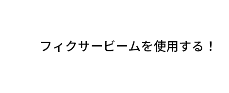 フィクサービームを使用する！