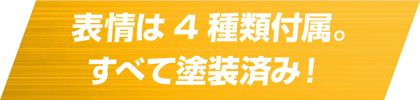 表情は4種類付属。すべて塗装済み！