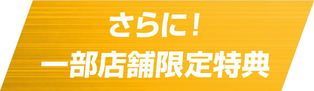 さらに！一部店舗限定特典