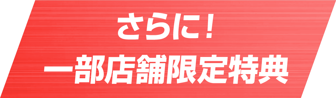 さらに！一部店舗限定特典